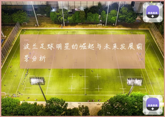 波兰足球明星的崛起与未来发展前景分析