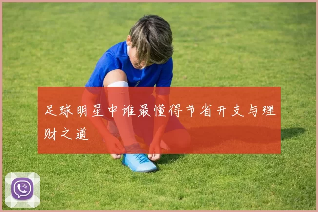 足球明星中谁最懂得节省开支与理财之道