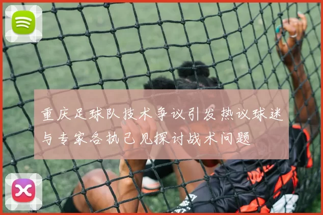 重庆足球队技术争议引发热议球迷与专家各执己见探讨战术问题