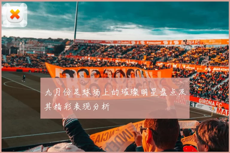九月份足球场上的璀璨明星盘点及其精彩表现分析